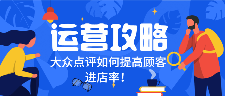 点评店铺运营,点评店铺优化,点评店铺排名,美团店铺运营,美团店铺优化,美团店铺运营,聪店宝-大众点评运营攻略,6招提高顾客进店率！